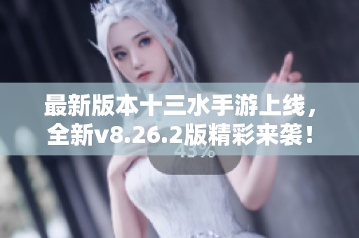 最新版本十三水手游上线，全新v8.26.2版精彩来袭！