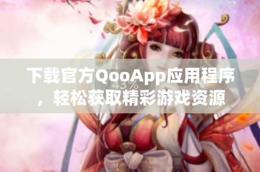 下载官方QooApp应用程序，轻松获取精彩游戏资源