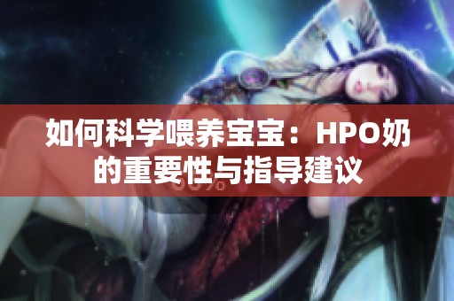 如何科学喂养宝宝：HPO奶的重要性与指导建议