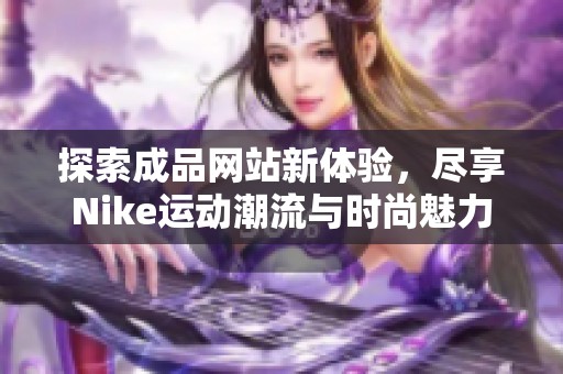 探索成品网站新体验，尽享Nike运动潮流与时尚魅力