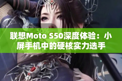 联想Moto S50深度体验：小屏手机中的硬核实力选手