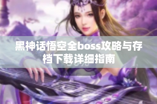 黑神话悟空全boss攻略与存档下载详细指南