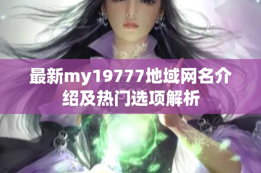 最新my19777地域网名介绍及热门选项解析