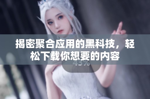 揭密聚合应用的黑科技，轻松下载你想要的内容