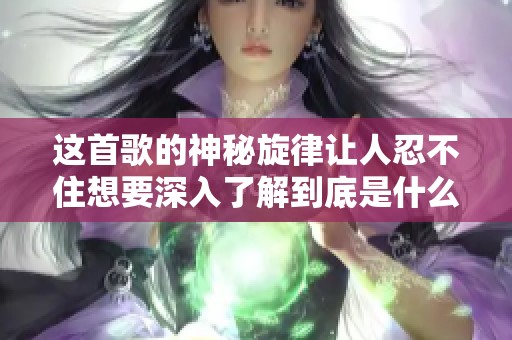 这首歌的神秘旋律让人忍不住想要深入了解到底是什么曲子