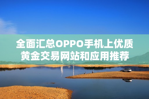 全面汇总OPPO手机上优质黄金交易网站和应用推荐