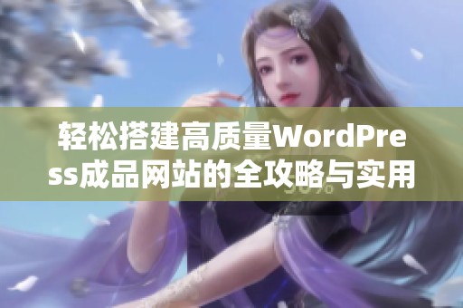 轻松搭建高质量WordPress成品网站的全攻略与实用技巧