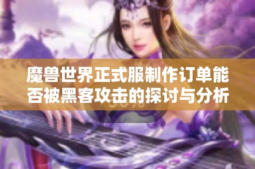 魔兽世界正式服制作订单能否被黑客攻击的探讨与分析