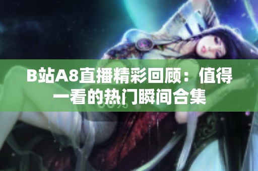 B站A8直播精彩回顾：值得一看的热门瞬间合集