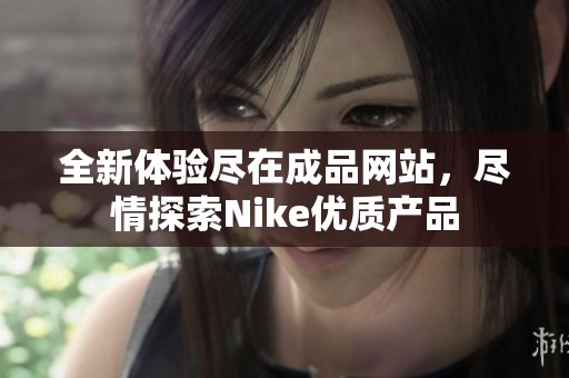 全新体验尽在成品网站，尽情探索Nike优质产品