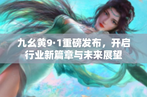 九幺黄9·1重磅发布，开启行业新篇章与未来展望