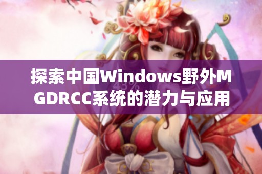 探索中国Windows野外MGDRCC系统的潜力与应用前景