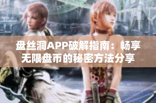 盘丝洞APP破解指南：畅享无限盘币的秘密方法分享