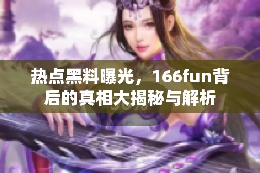 热点黑料曝光，166fun背后的真相大揭秘与解析