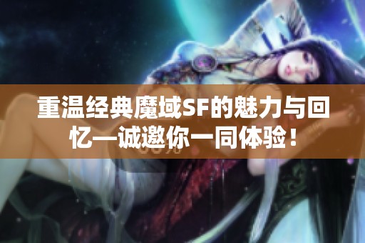 重温经典魔域SF的魅力与回忆—诚邀你一同体验！