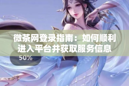 微茶网登录指南：如何顺利进入平台并获取服务信息