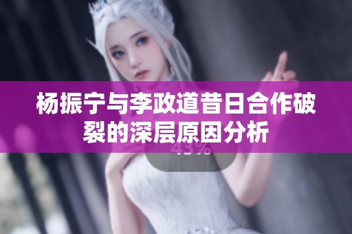 杨振宁与李政道昔日合作破裂的深层原因分析