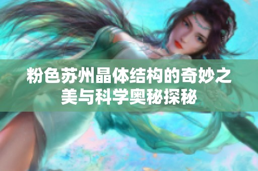 粉色苏州晶体结构的奇妙之美与科学奥秘探秘