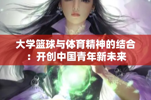 大学篮球与体育精神的结合：开创中国青年新未来