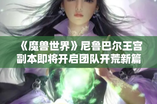 《魔兽世界》尼鲁巴尔王宫副本即将开启团队开荒新篇章