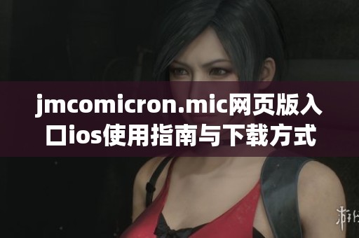 jmcomicron.mic网页版入口ios使用指南与下载方式详解