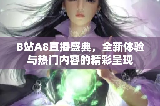 B站A8直播盛典，全新体验与热门内容的精彩呈现