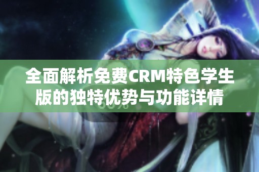 全面解析免费CRM特色学生版的独特优势与功能详情