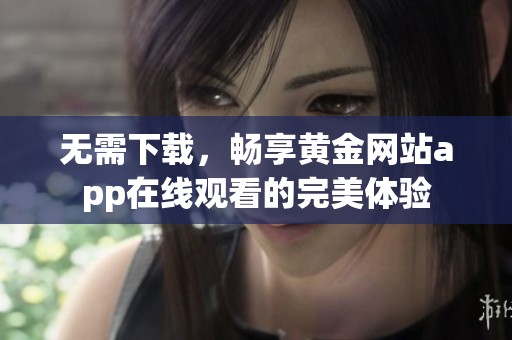 无需下载，畅享黄金网站app在线观看的完美体验