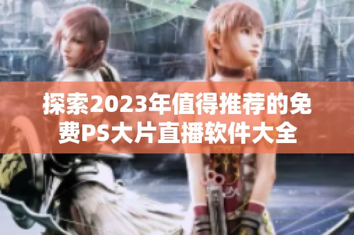 探索2023年值得推荐的免费PS大片直播软件大全