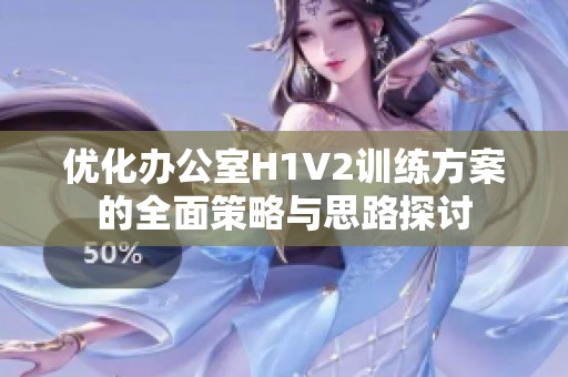 优化办公室H1V2训练方案的全面策略与思路探讨