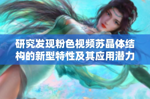 研究发现粉色视频苏晶体结构的新型特性及其应用潜力