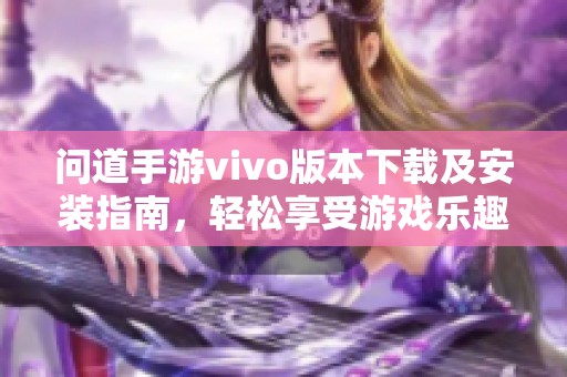 问道手游vivo版本下载及安装指南，轻松享受游戏乐趣