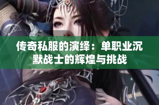 传奇私服的演绎：单职业沉默战士的辉煌与挑战