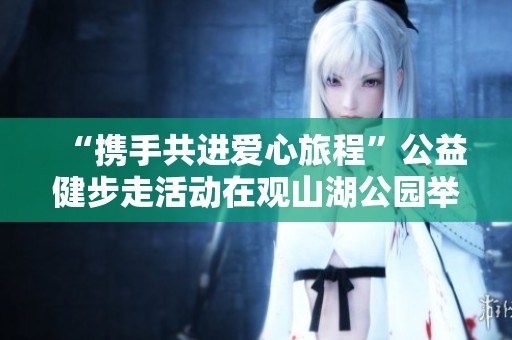 “携手共进爱心旅程”公益健步走活动在观山湖公园举行