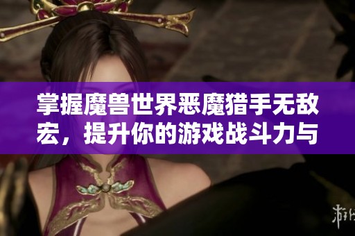 掌握魔兽世界恶魔猎手无敌宏，提升你的游戏战斗力与乐趣