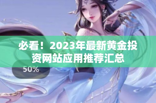 必看！2023年最新黄金投资网站应用推荐汇总