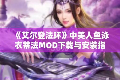 《艾尔登法环》中美人鱼泳衣蒂法MOD下载与安装指南