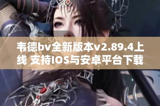 韦德bv全新版本v2.89.4上线 支持IOS与安卓平台下载