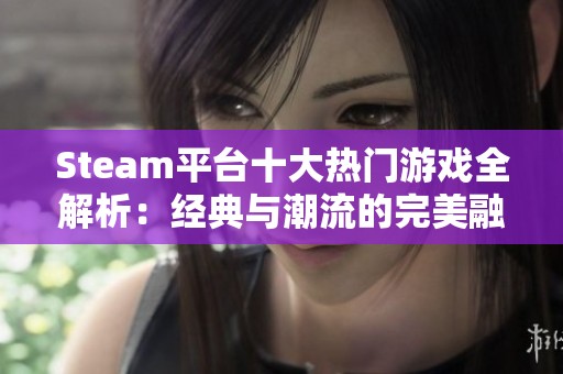 Steam平台十大热门游戏全解析：经典与潮流的完美融合