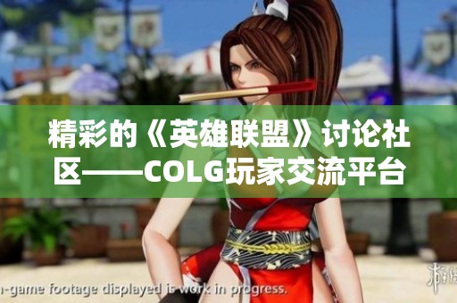 精彩的《英雄联盟》讨论社区——COLG玩家交流平台全新升级