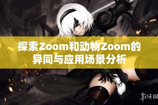 探索Zoom和动物Zoom的异同与应用场景分析