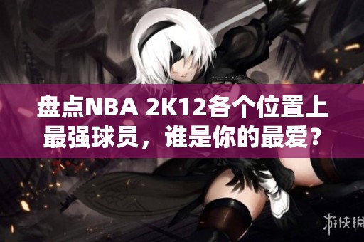 盘点NBA 2K12各个位置上最强球员，谁是你的最爱？