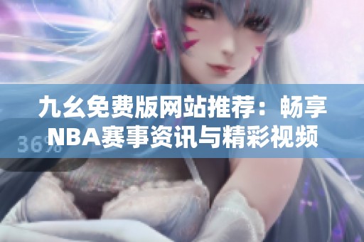 九幺免费版网站推荐：畅享NBA赛事资讯与精彩视频