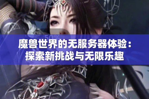 魔兽世界的无服务器体验：探索新挑战与无限乐趣