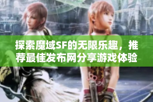 探索魔域SF的无限乐趣，推荐最佳发布网分享游戏体验