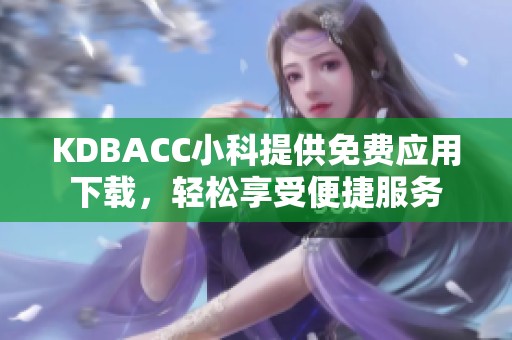 KDBACC小科提供免费应用下载，轻松享受便捷服务