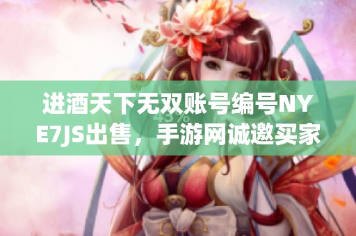 进酒天下无双账号编号NYE7JS出售，手游网诚邀买家关注！