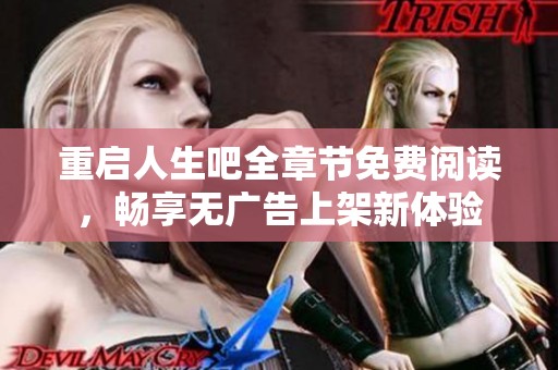 重启人生吧全章节免费阅读，畅享无广告上架新体验