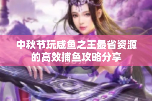 中秋节玩咸鱼之王最省资源的高效捕鱼攻略分享