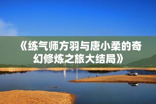 《练气师方羽与唐小柔的奇幻修炼之旅大结局》